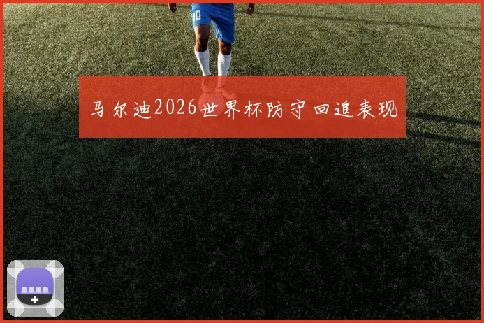 马尔迪2026世界杯防守回追表现