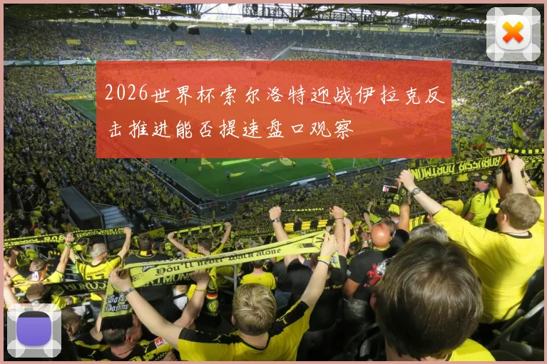 2026世界杯索尔洛特迎战伊拉克反击推进能否提速盘口观察