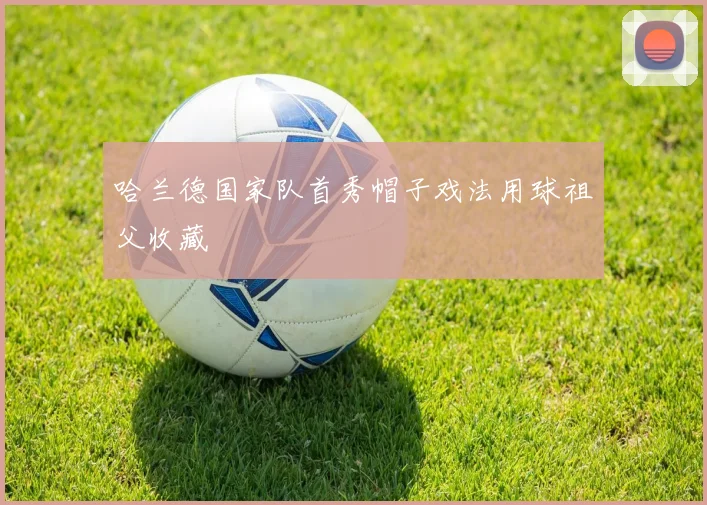 哈兰德国家队首秀帽子戏法用球祖父收藏