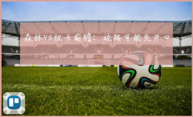 森林vs纽卡前瞻：边路可能先开口