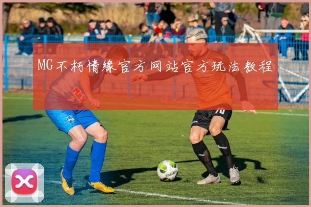 MG不朽情缘官方网站官方玩法教程
