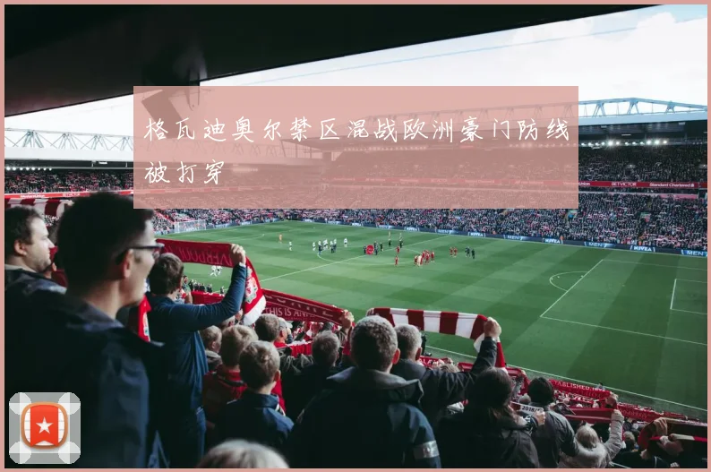 格瓦迪奥尔禁区混战欧洲豪门防线被打穿