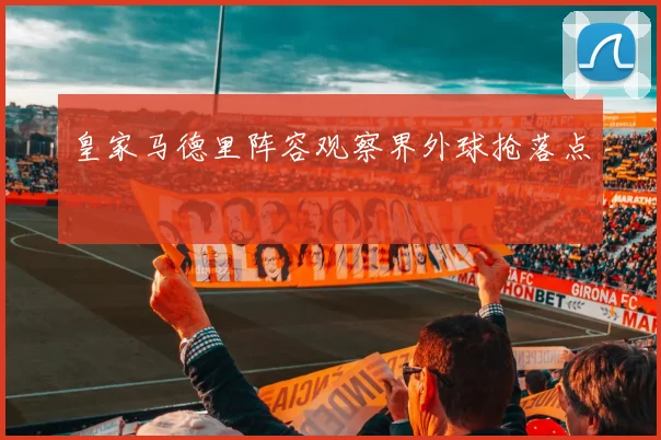 皇家马德里阵容观察界外球抢落点