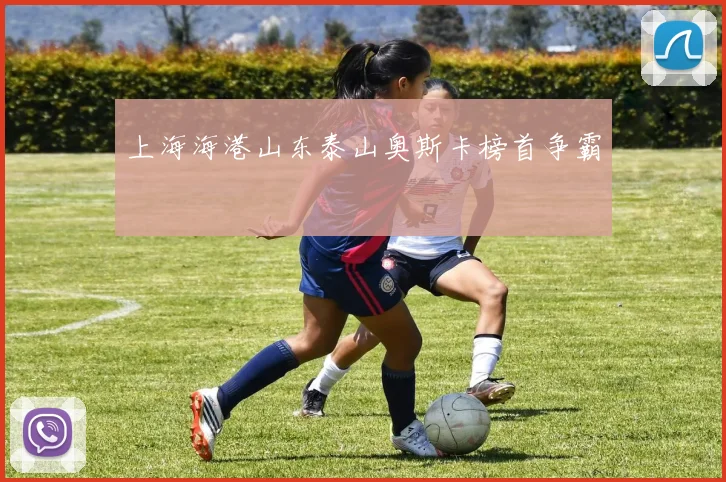 上海海港山东泰山奥斯卡榜首争霸