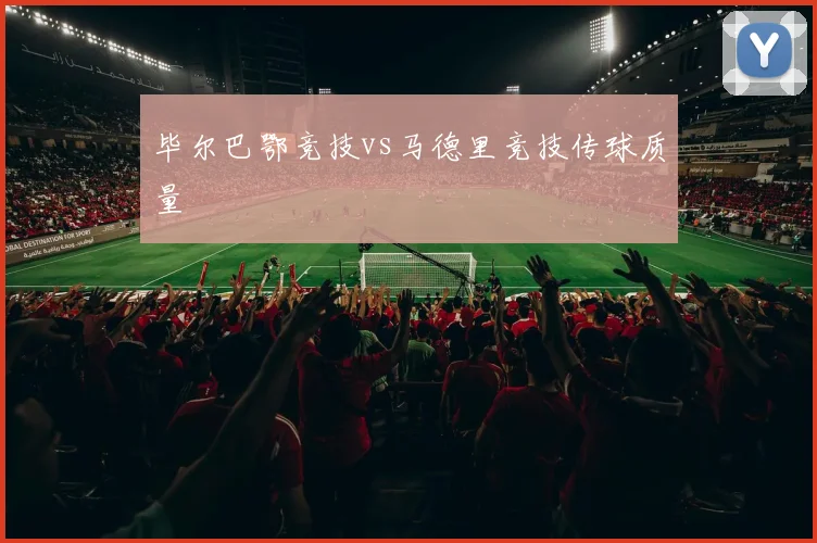 毕尔巴鄂竞技vs马德里竞技传球质量