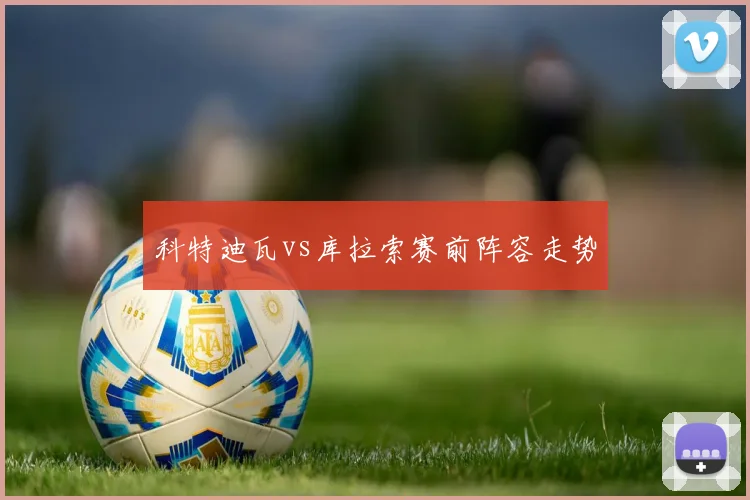 科特迪瓦vs库拉索赛前阵容走势
