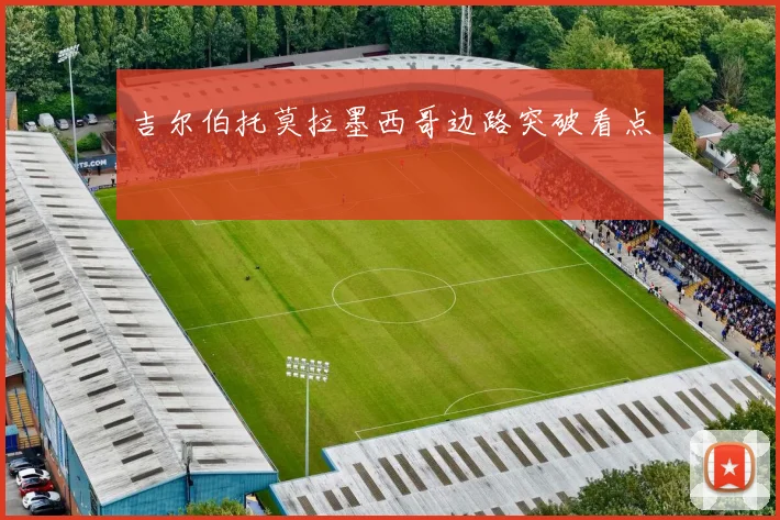 吉尔伯托莫拉墨西哥边路突破看点