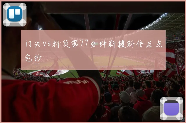 门兴vs科莫第77分钟新援斜传后点包抄