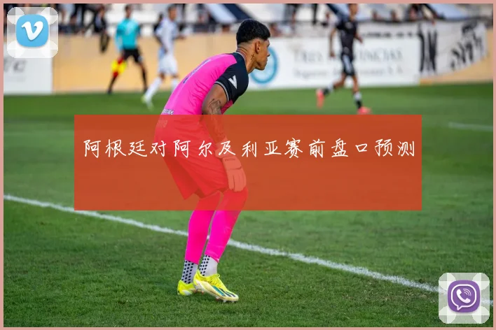 阿根廷对阿尔及利亚赛前盘口预测