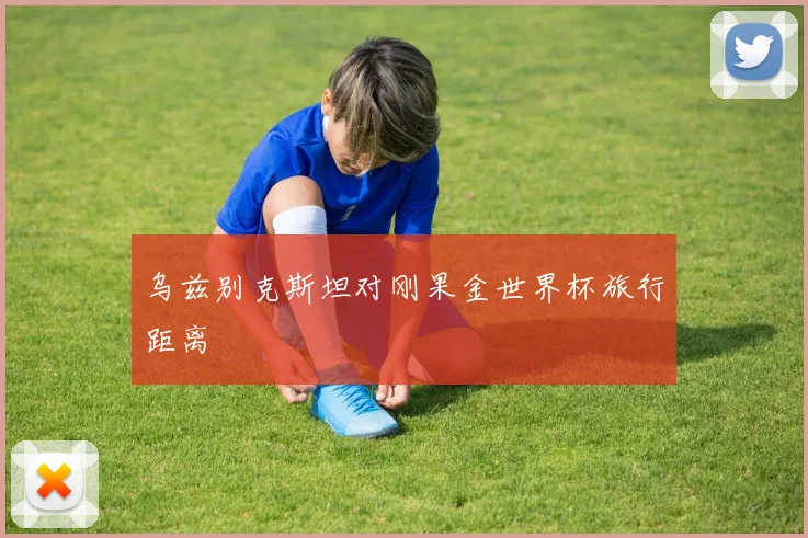乌兹别克斯坦对刚果金世界杯旅行距离