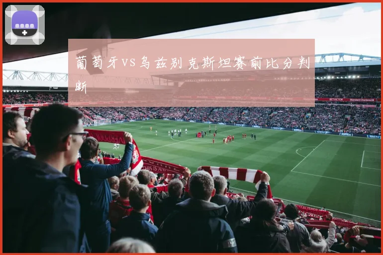 葡萄牙vs乌兹别克斯坦赛前比分判断