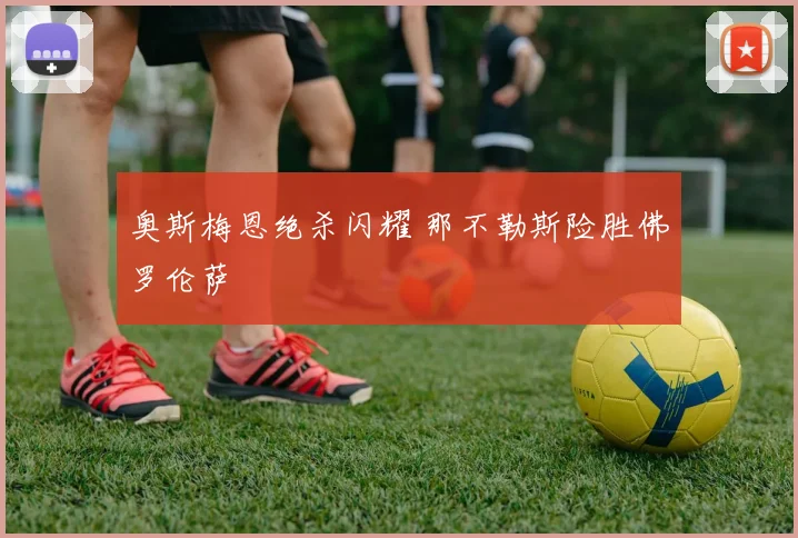 奥斯梅恩绝杀闪耀 那不勒斯险胜佛罗伦萨