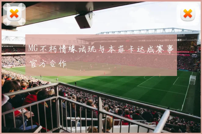 MG不朽情缘试玩与本菲卡达成赛事官方合作